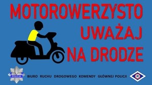 Na niebieskim tle czerwony napis MOTOROWERZYSTO UWAŻAJ NA DRODZE. Z lewej strony fotografii motorowerzysta ubrany w żółtą kamizelkę odblaskową. Na samym dole w jednej linio od lewej gwiazda policyjna, napis BIURO RUCHU DROGOWEGO KOMENDY GŁÓWNEJ POLICJI oraz litera R symbolizująca służbę ruchu drogowego.